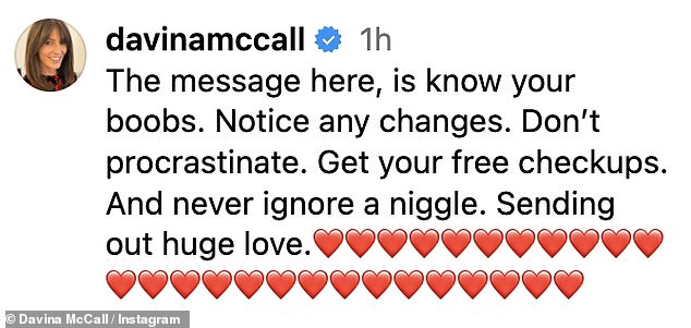 Davina captioned the clip: 'The message here, is know your boobs. Notice any changes. Don¿t procrastinate. Get your free checkups. And never ignore a niggle. Sending out huge love'