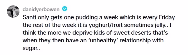 Joining the calls against her views, Dani Dyer wrote: 'Santi only gets one pudding a week which is every Friday the rest of the week it is yoghurt/fruit sometimes jelly..